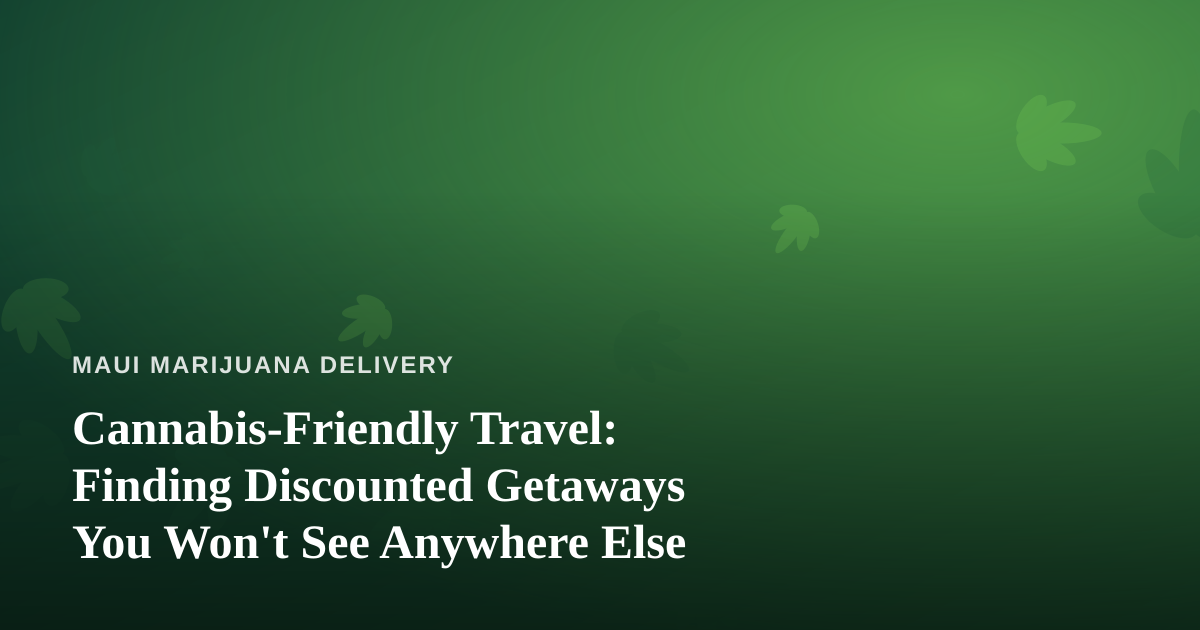 Cannabis-Friendly Travel: Finding Discounted Getaways You Won’t See Anywhere Else