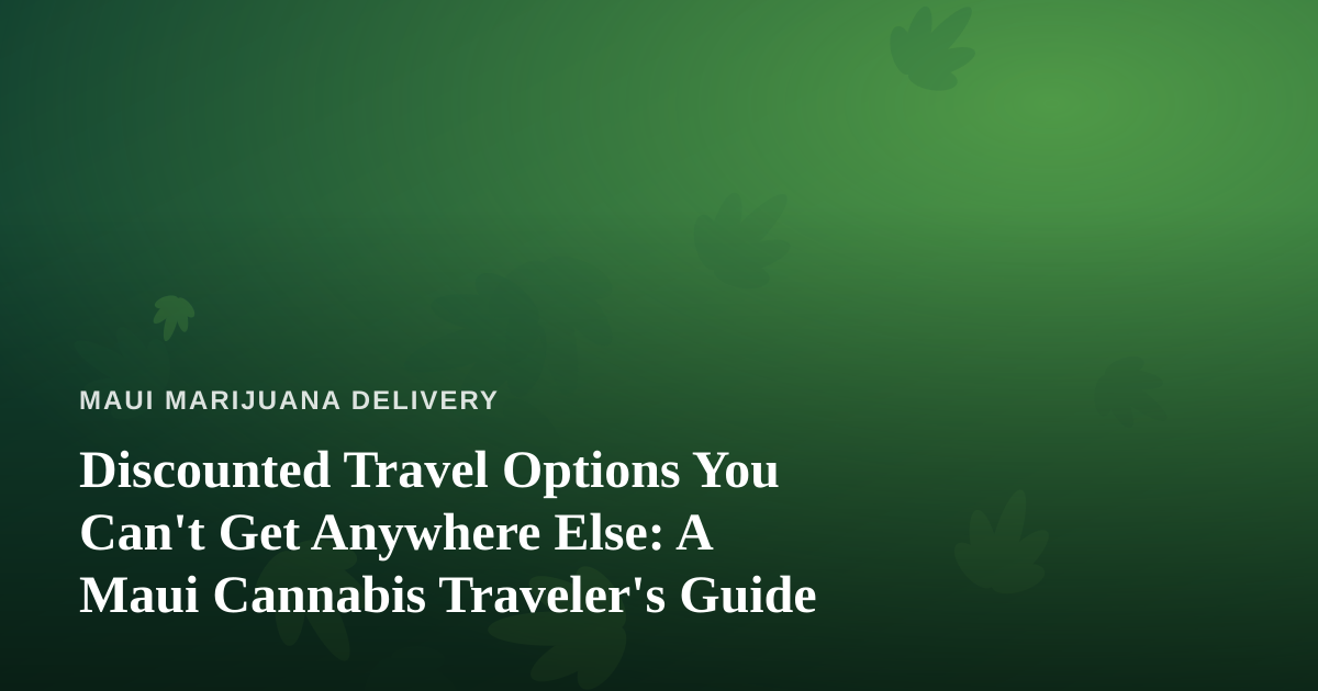 Discounted Travel Options You Can’t Get Anywhere Else: A Maui Cannabis Traveler’s Guide