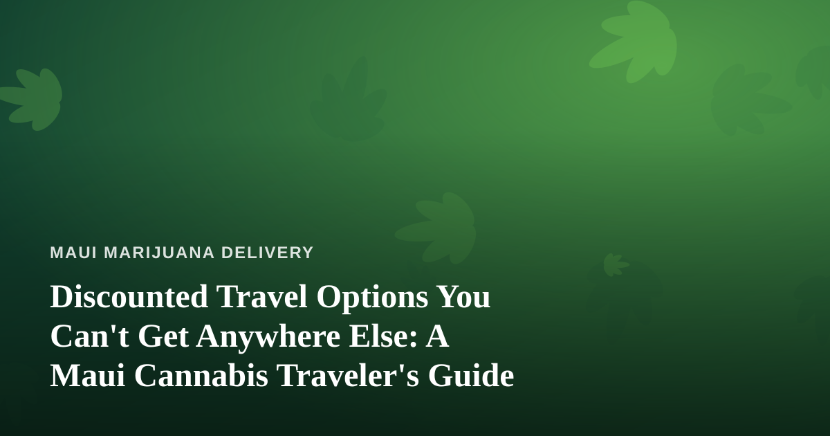 Discounted Travel Options You Can’t Get Anywhere Else: A Maui Cannabis Traveler’s Guide