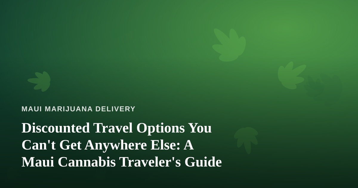 Discounted Travel Options You Can’t Get Anywhere Else: A Maui Cannabis Traveler’s Guide