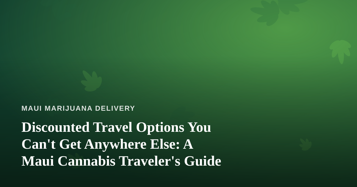 Discounted Travel Options You Can’t Get Anywhere Else: A Maui Cannabis Traveler’s Guide