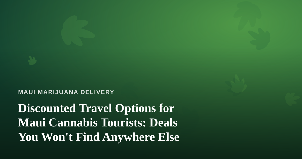Discounted Travel Options for Maui Cannabis Tourists: Deals You Won’t Find Anywhere Else