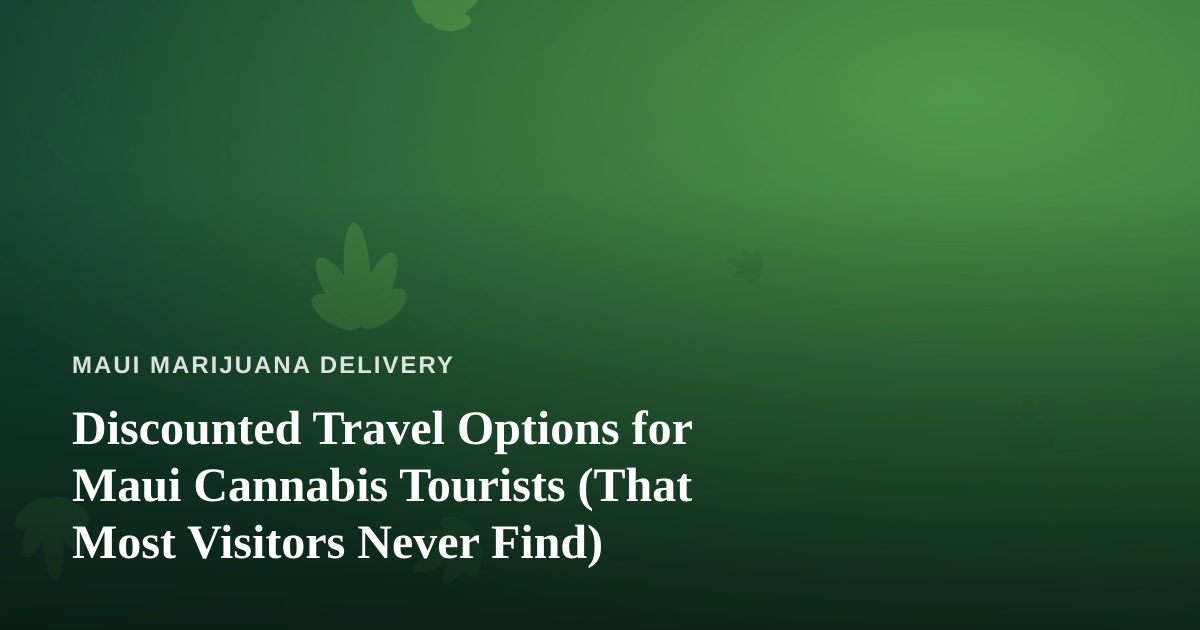 Discounted Travel Options for Maui Cannabis Tourists (That Most Visitors Never Find)
