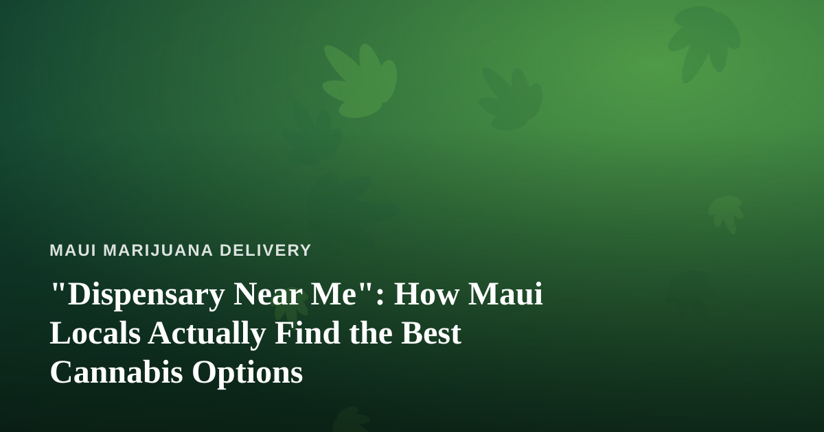 “Dispensary Near Me”: How Maui Locals Actually Find the Best Cannabis Options