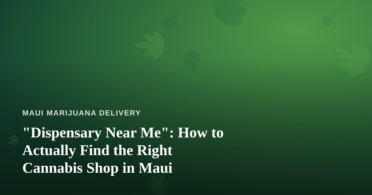 “Dispensary Near Me”: How to Actually Find the Right Cannabis Shop in Maui