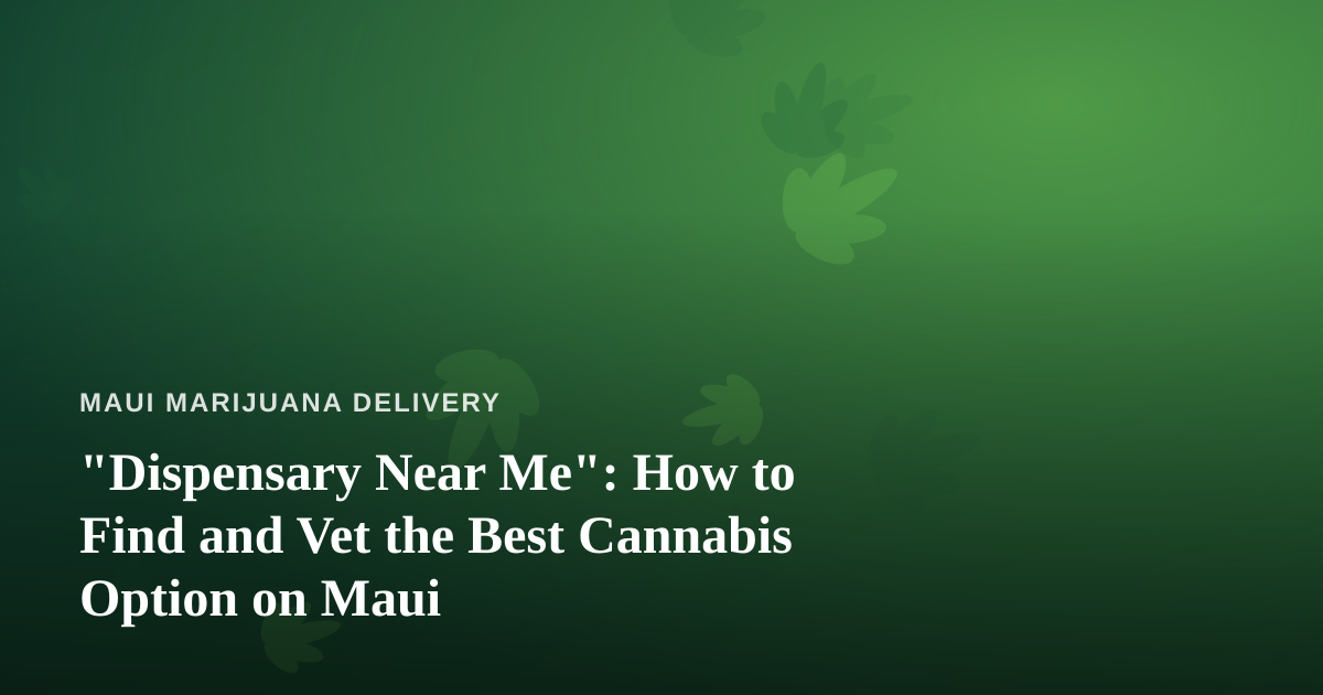 “Dispensary Near Me”: How to Find and Vet the Best Cannabis Option on Maui