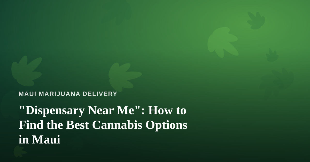 “Dispensary Near Me”: How to Find the Best Cannabis Options in Maui