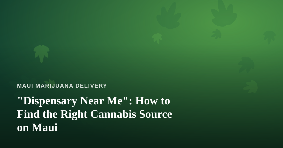 “Dispensary Near Me”: How to Find the Right Cannabis Source on Maui