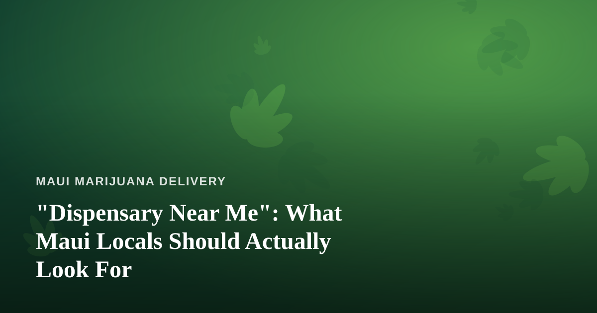 “Dispensary Near Me”: What Maui Locals Should Actually Look For