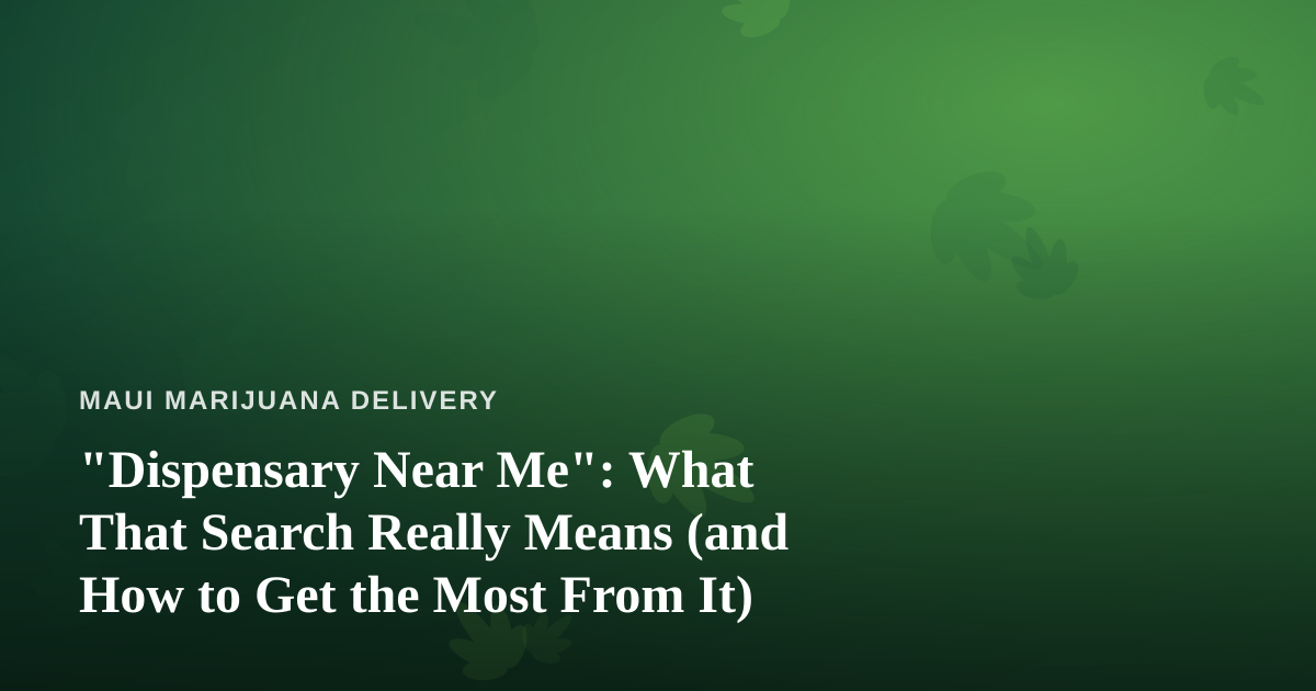 “Dispensary Near Me”: What That Search Really Means (and How to Get the Most From It)