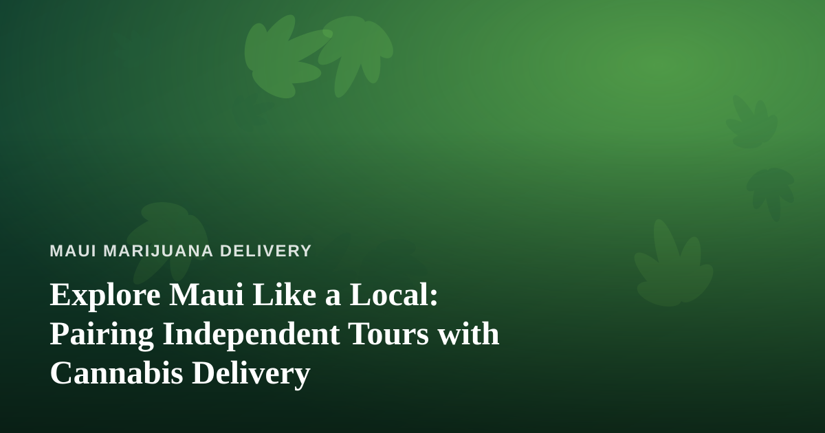 Explore Maui Like a Local: Pairing Independent Tours with Cannabis Delivery