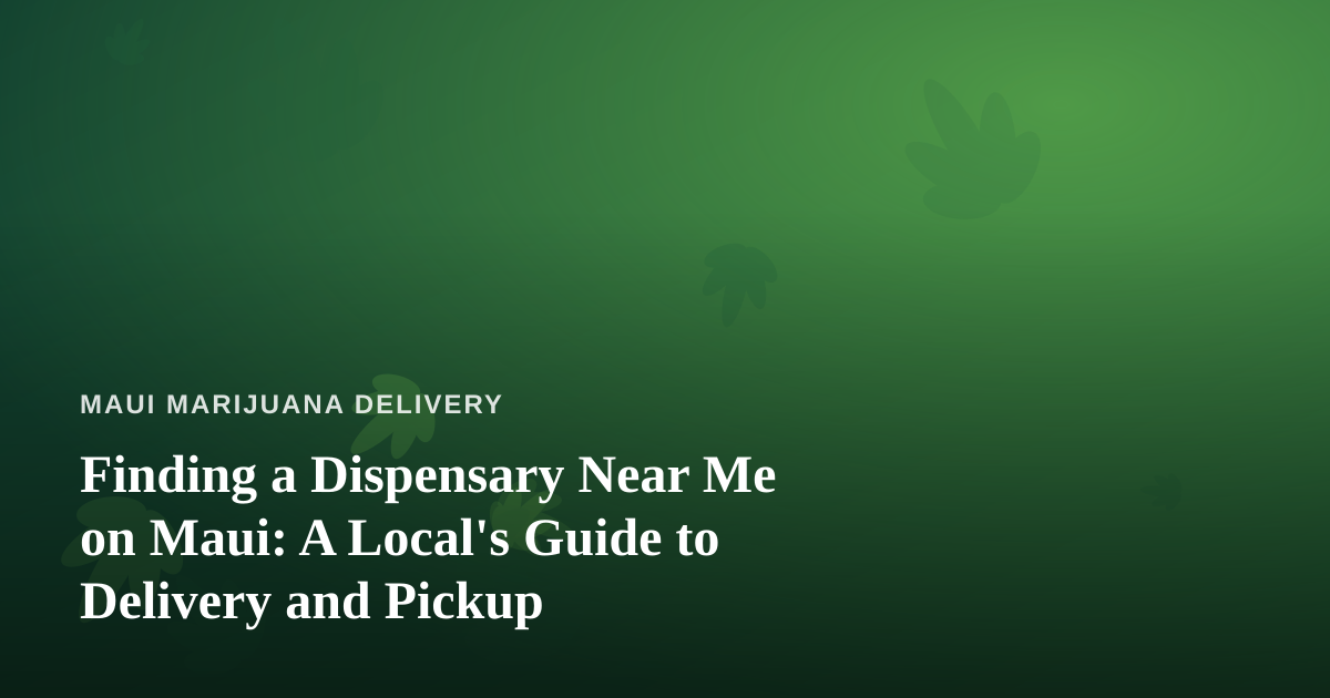 Finding a Dispensary Near Me on Maui: A Local’s Guide to Delivery and Pickup