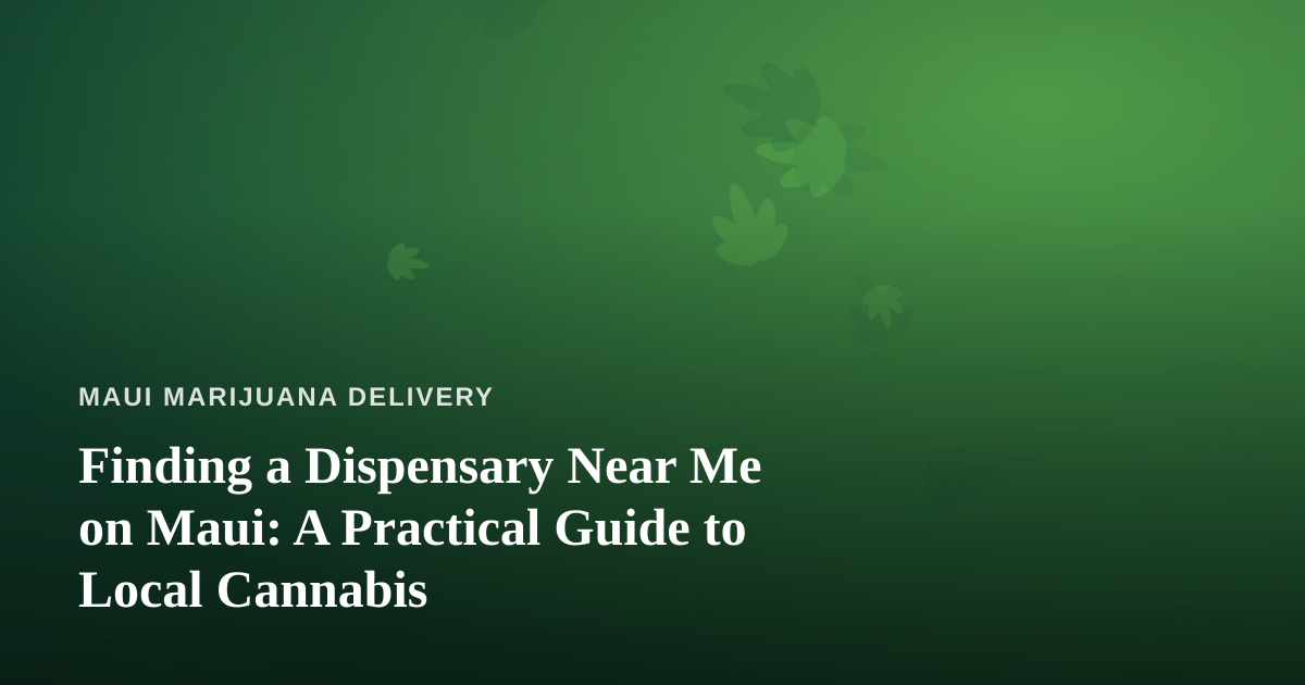 Finding a Dispensary Near Me on Maui: A Practical Guide to Local Cannabis