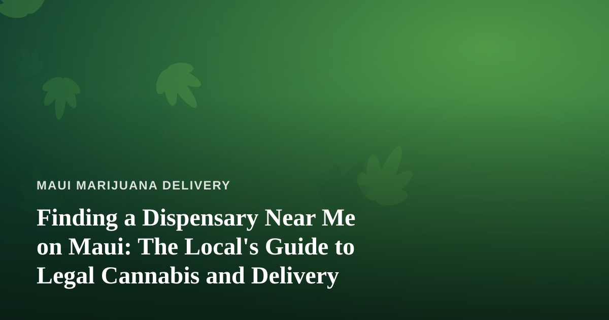 Finding a Dispensary Near Me on Maui: The Local’s Guide to Legal Cannabis and Delivery
