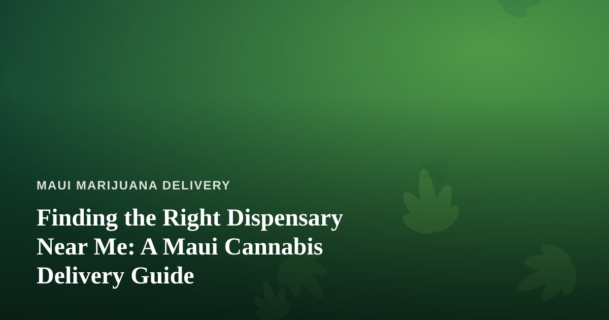 Finding the Right Dispensary Near Me: A Maui Cannabis Delivery Guide