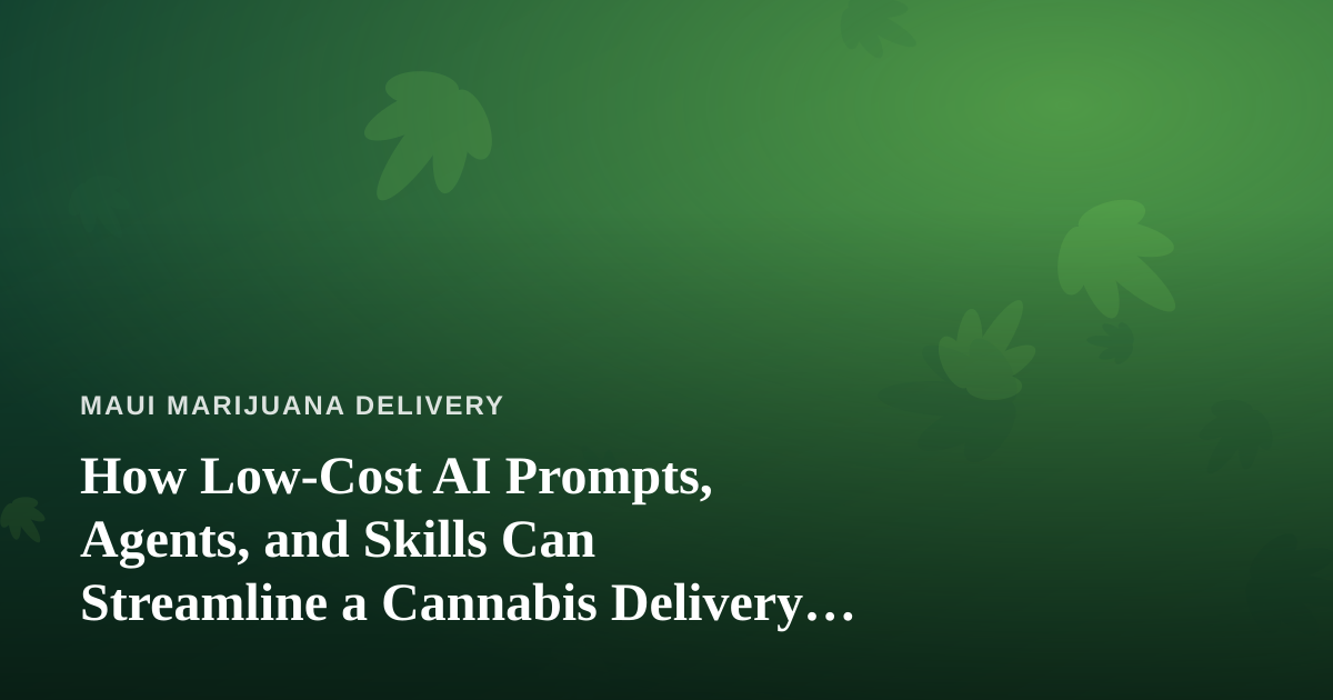 How Low-Cost AI Prompts, Agents, and Skills Can Streamline a Cannabis Delivery Business