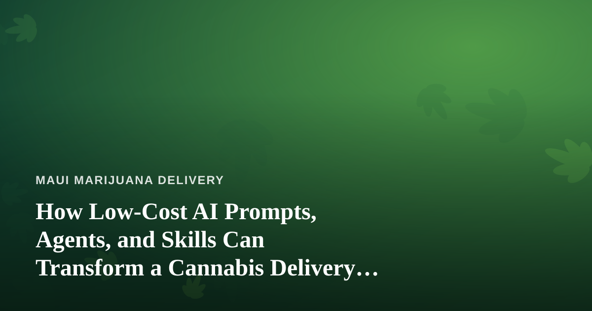 How Low-Cost AI Prompts, Agents, and Skills Can Transform a Cannabis Delivery Business