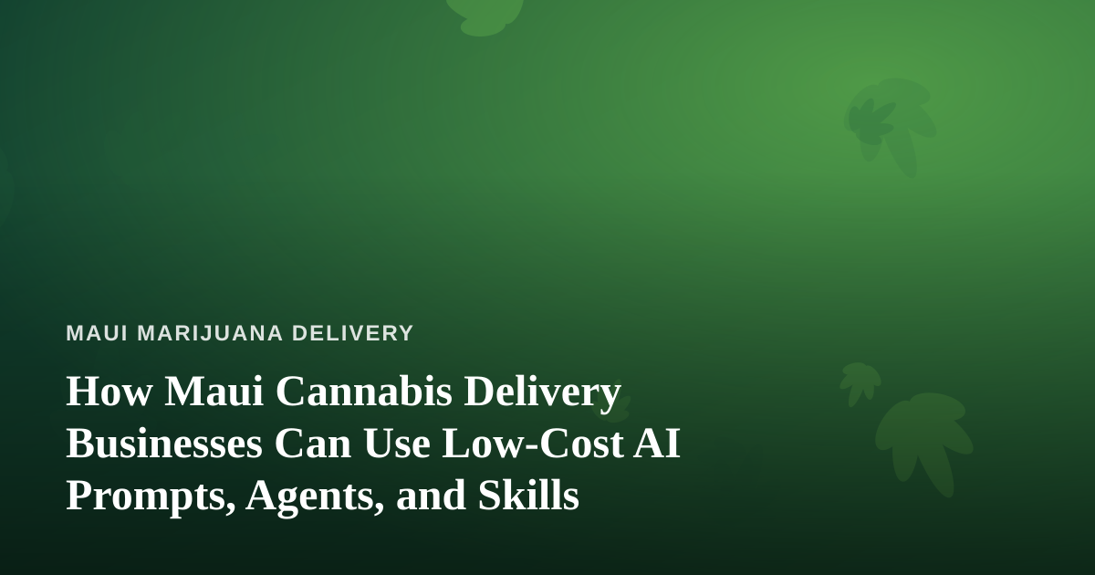How Maui Cannabis Delivery Businesses Can Use Low-Cost AI Prompts, Agents, and Skills