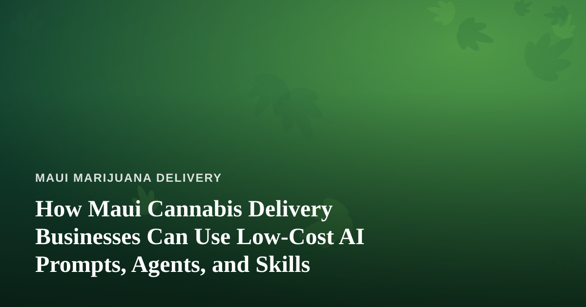 How Maui Cannabis Delivery Businesses Can Use Low-Cost AI Prompts, Agents, and Skills