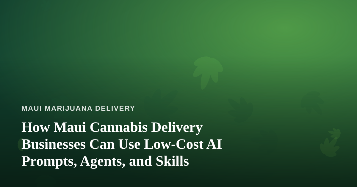 How Maui Cannabis Delivery Businesses Can Use Low-Cost AI Prompts, Agents, and Skills