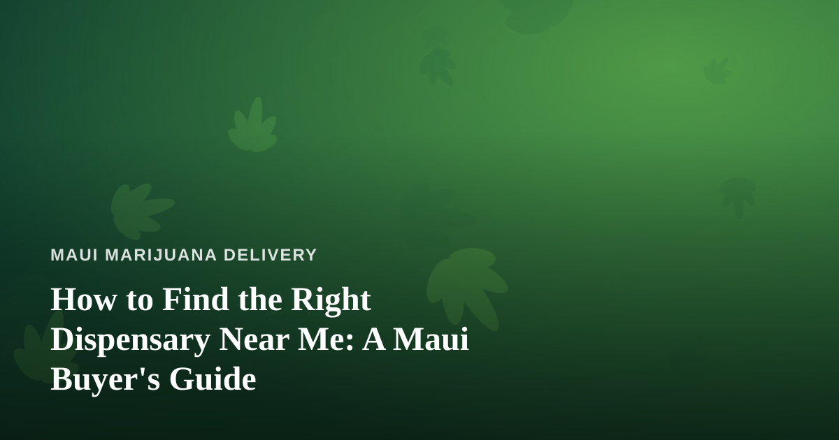 How to Find the Right Dispensary Near Me: A Maui Buyer’s Guide