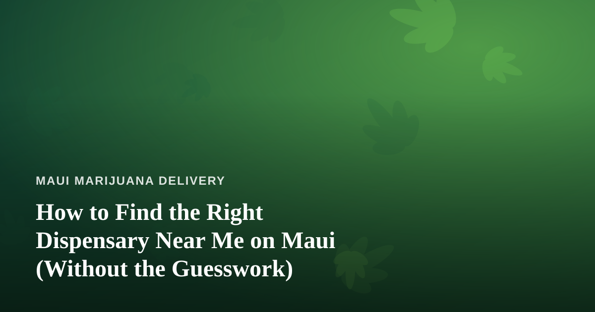 How to Find the Right Dispensary Near Me on Maui (Without the Guesswork)