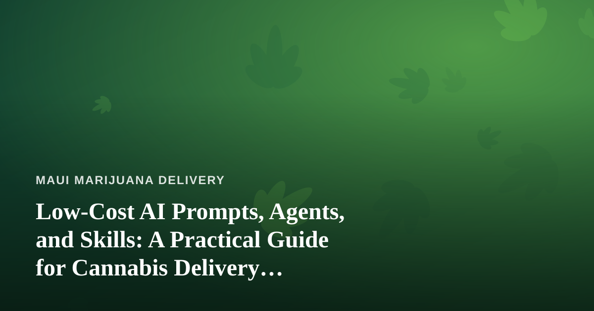 Low-Cost AI Prompts, Agents, and Skills: A Practical Guide for Cannabis Delivery Businesses