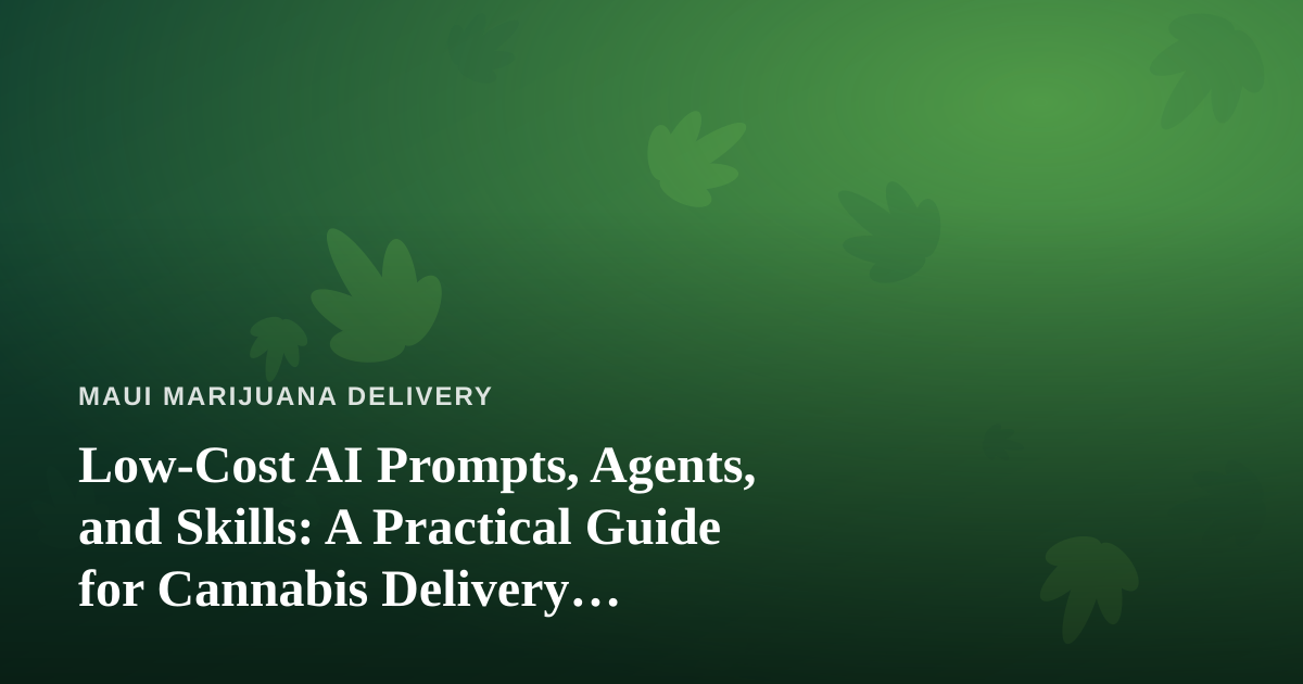Low-Cost AI Prompts, Agents, and Skills: A Practical Guide for Cannabis Delivery Businesses
