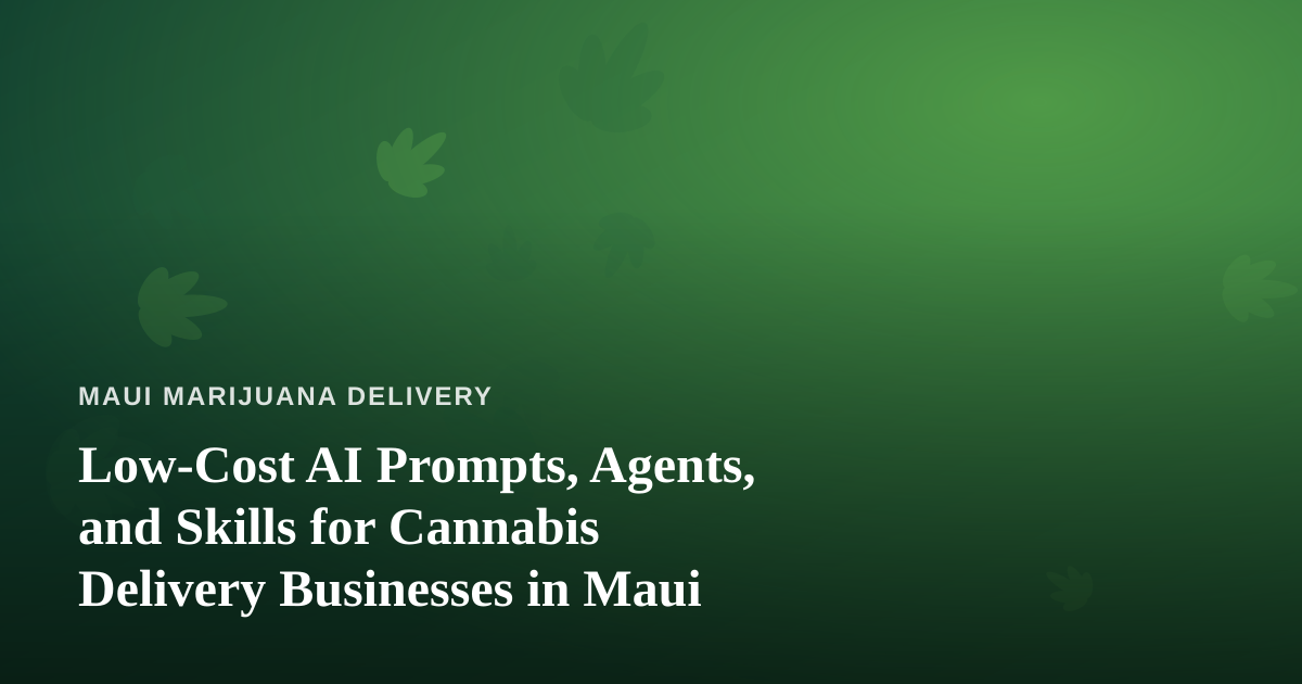 Low-Cost AI Prompts, Agents, and Skills for Cannabis Delivery Businesses in Maui