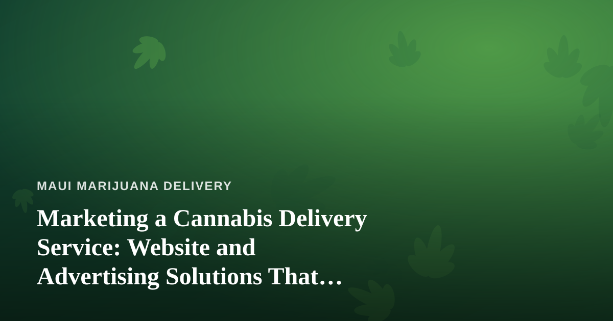 Marketing a Cannabis Delivery Service: Website and Advertising Solutions That Actually Work
