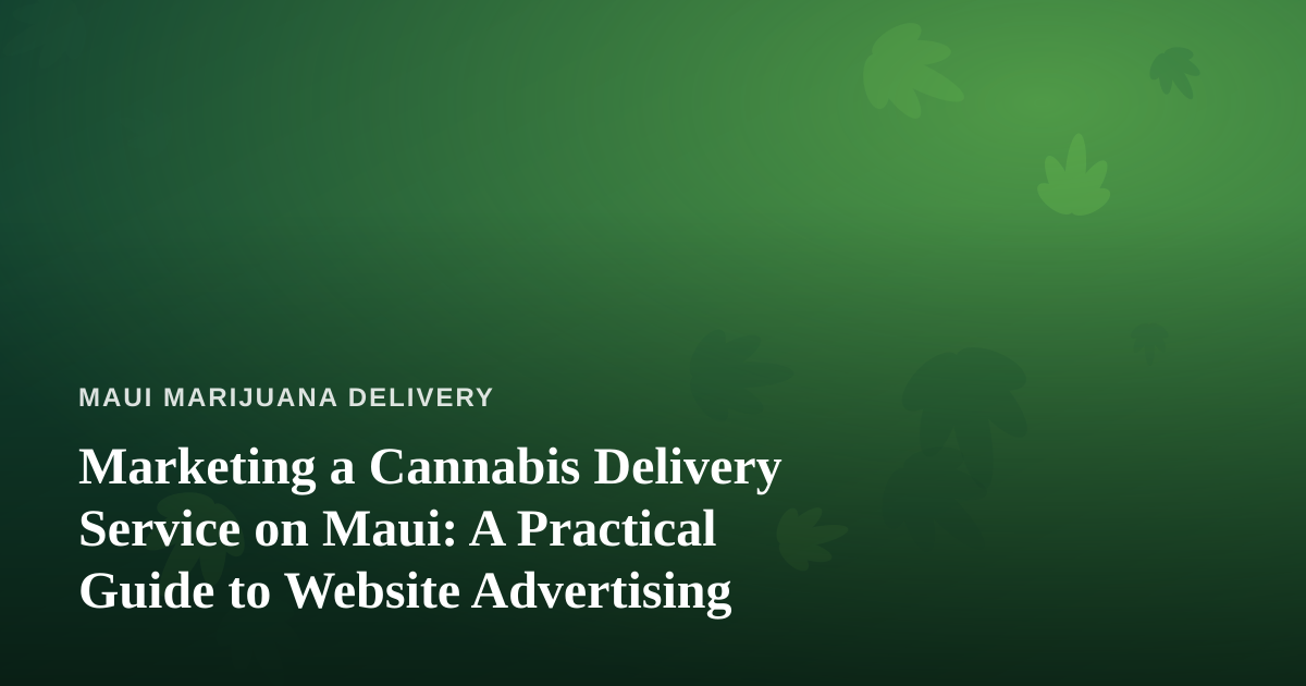 Marketing a Cannabis Delivery Service on Maui: A Practical Guide to Website Advertising