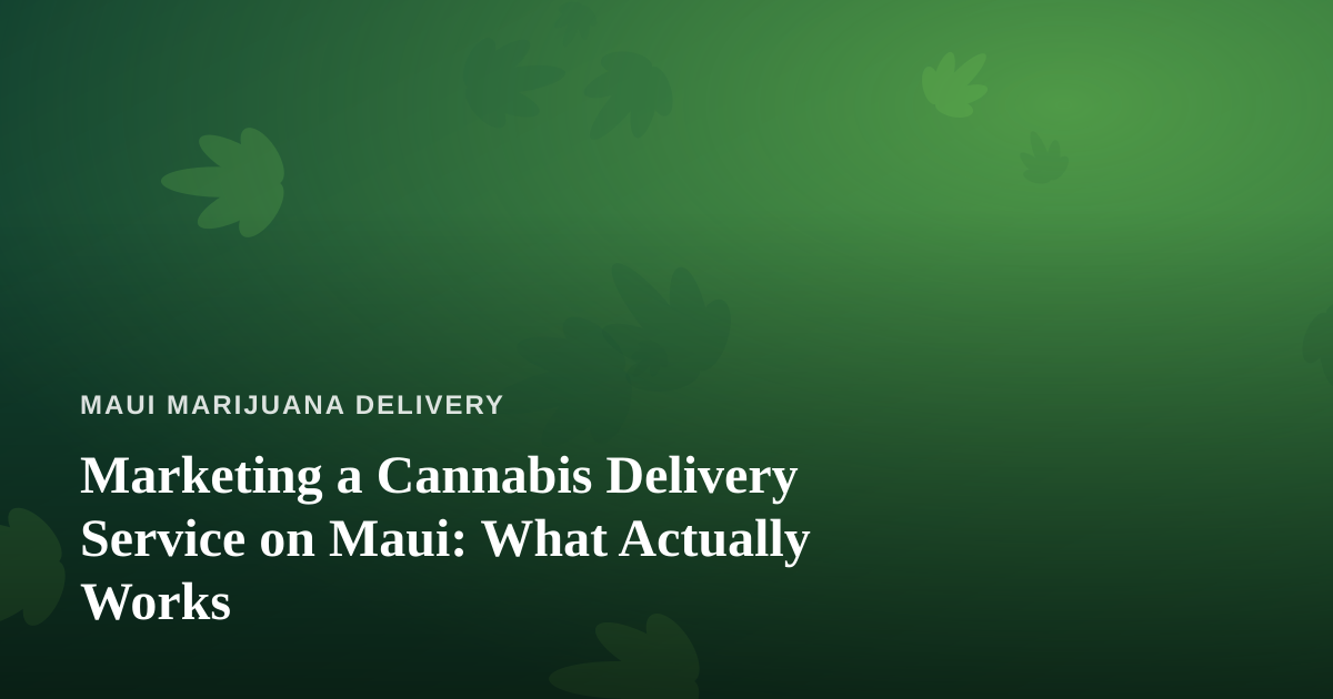 Marketing a Cannabis Delivery Service on Maui: What Actually Works