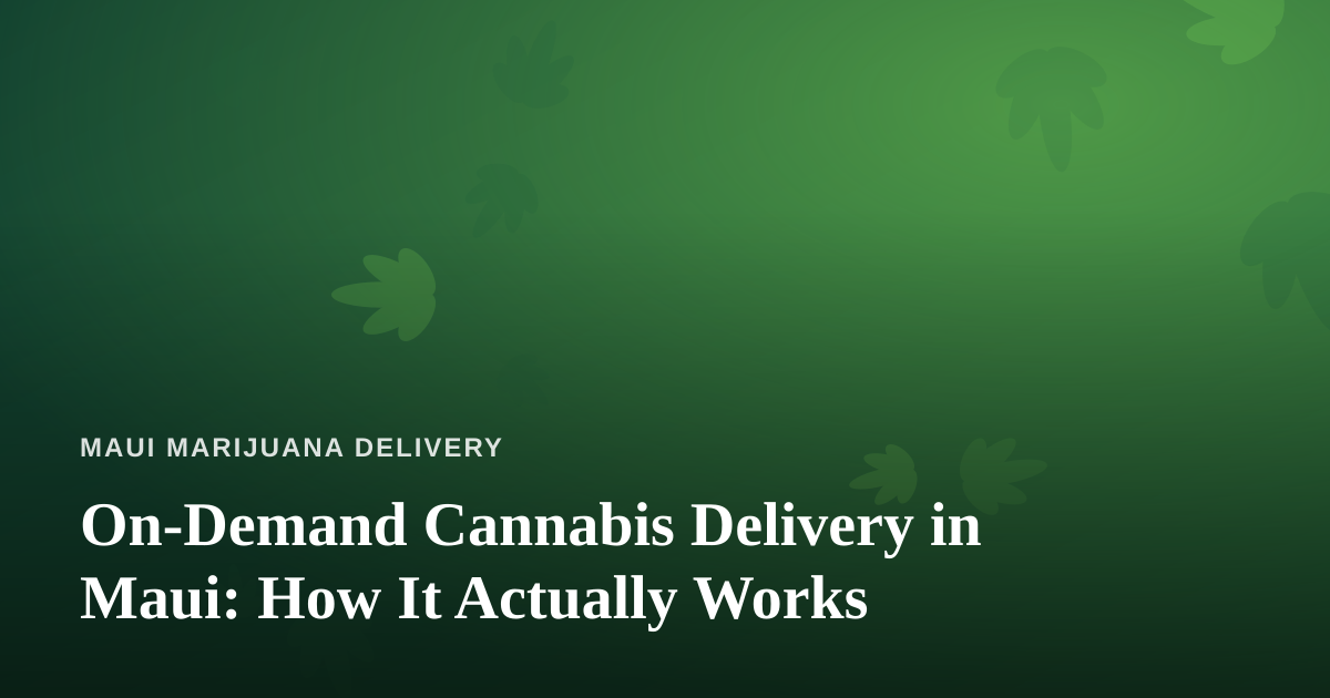 On-Demand Cannabis Delivery in Maui: How It Actually Works