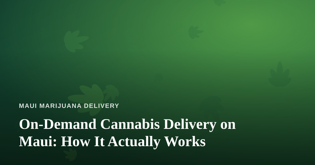 On-Demand Cannabis Delivery on Maui: How It Actually Works