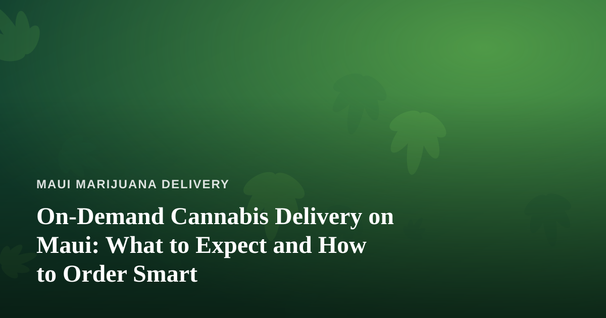 On-Demand Cannabis Delivery on Maui: What to Expect and How to Order Smart