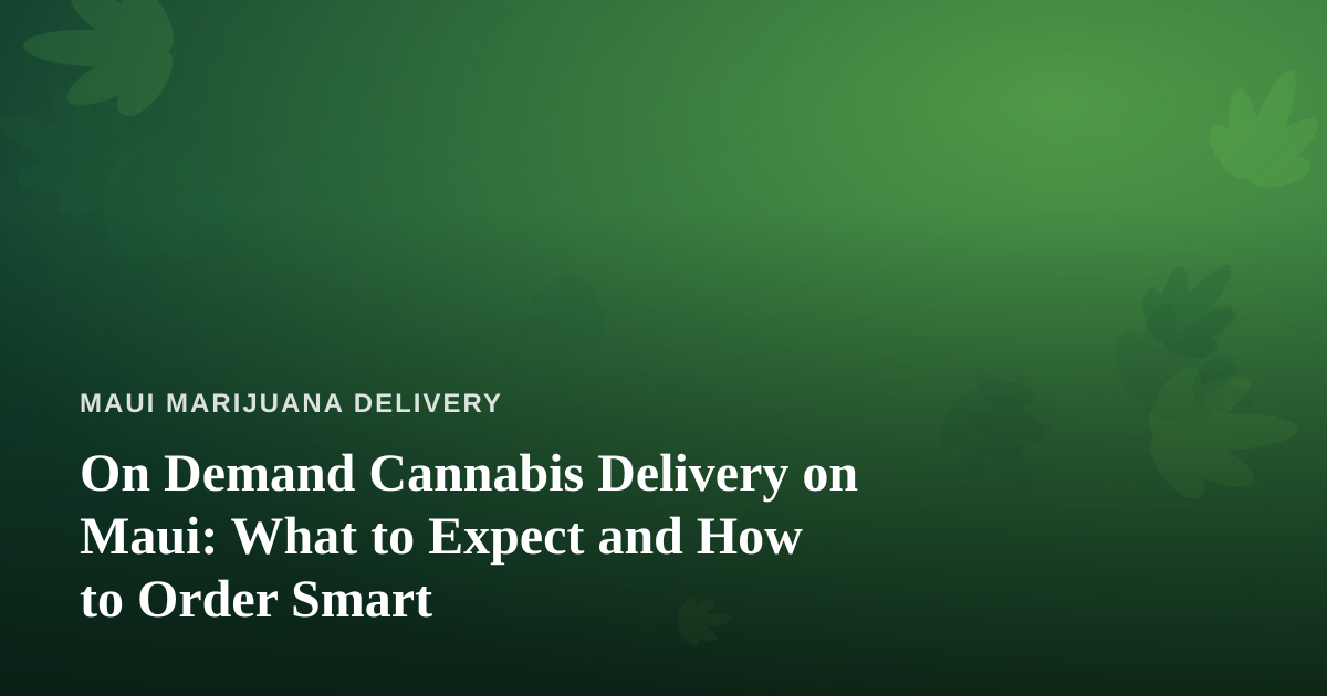 On Demand Cannabis Delivery on Maui: What to Expect and How to Order Smart