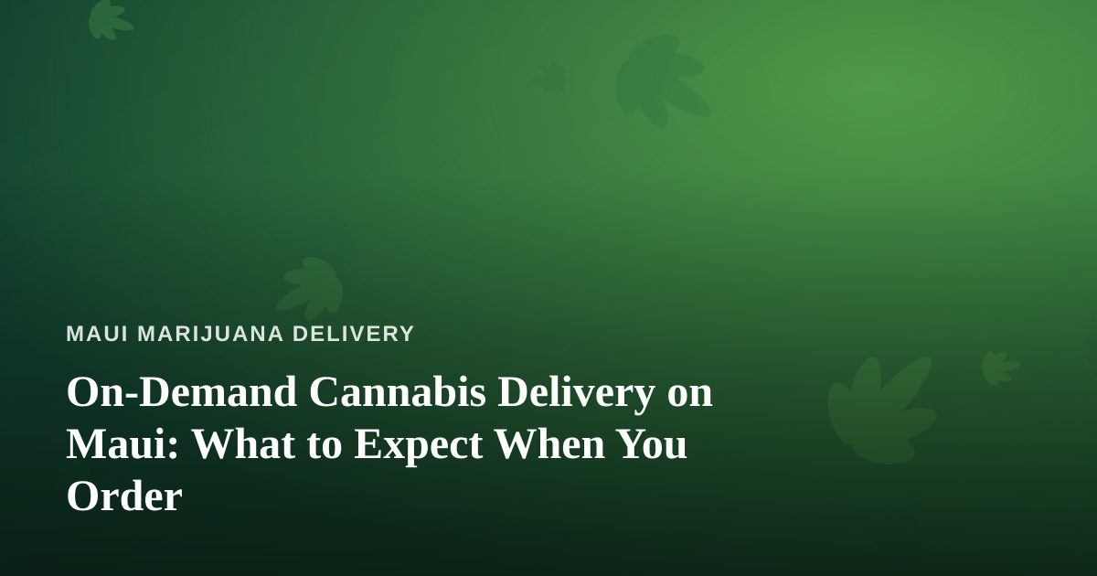 On-Demand Cannabis Delivery on Maui: What to Expect When You Order