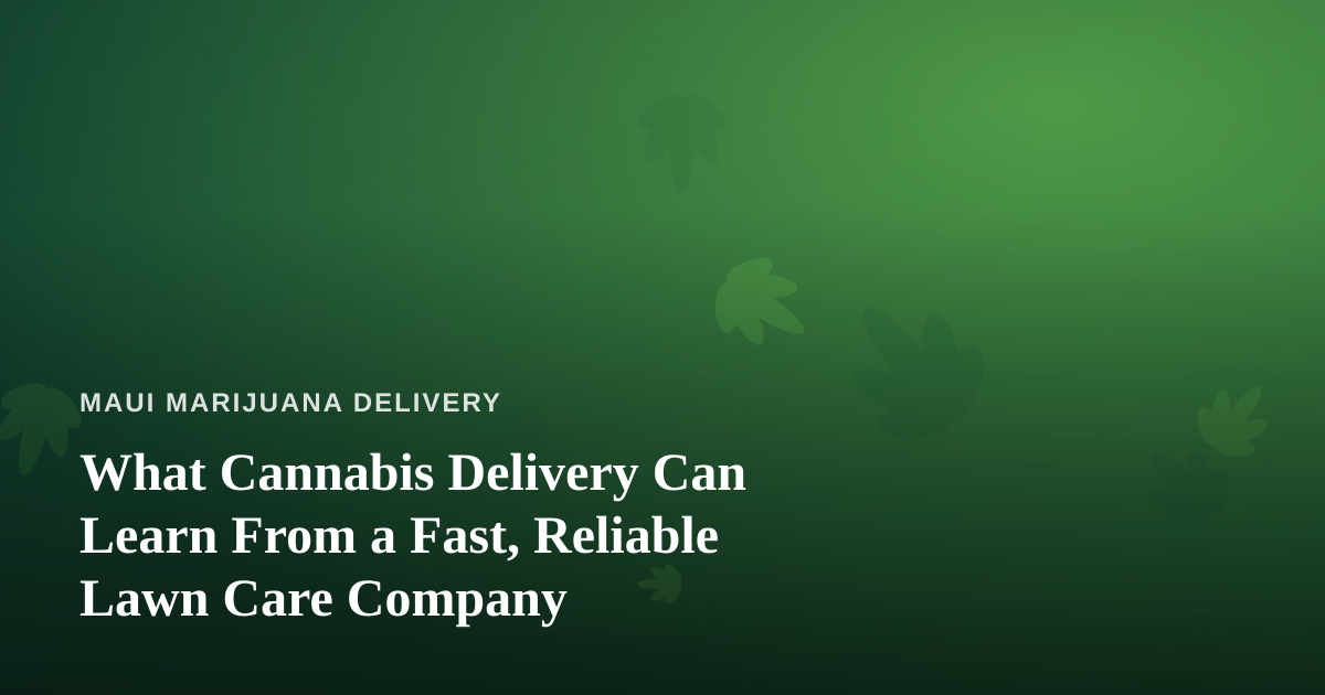 What Cannabis Delivery Can Learn From a Fast, Reliable Lawn Care Company