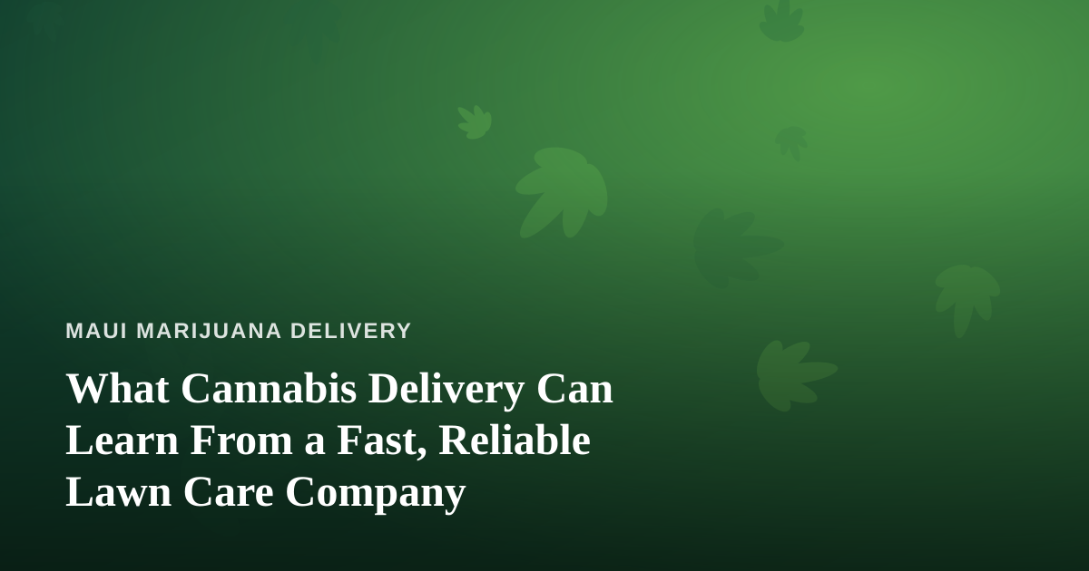 What Cannabis Delivery Can Learn From a Fast, Reliable Lawn Care Company