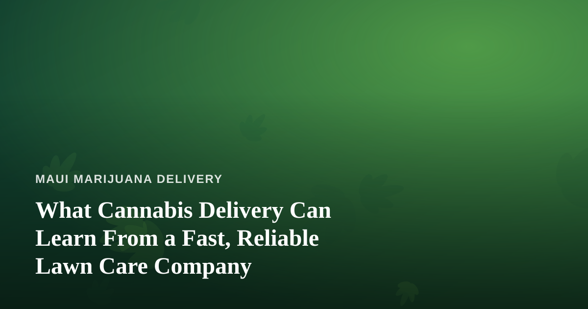 What Cannabis Delivery Can Learn From a Fast, Reliable Lawn Care Company