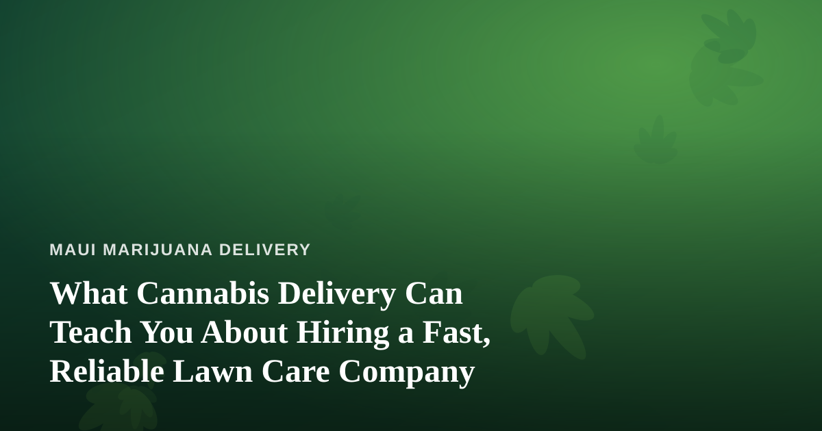 What Cannabis Delivery Can Teach You About Hiring a Fast, Reliable Lawn Care Company