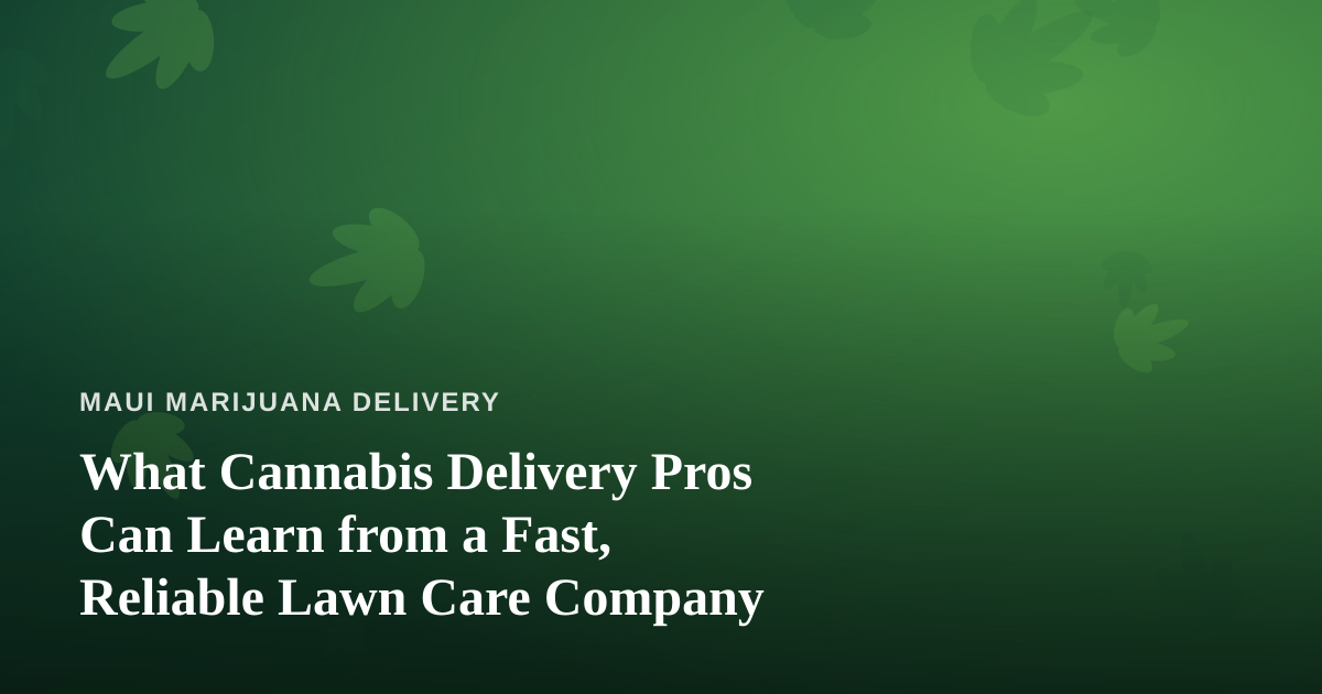 What Cannabis Delivery Pros Can Learn from a Fast, Reliable Lawn Care Company