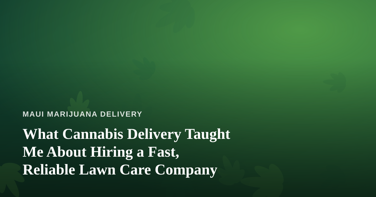 What Cannabis Delivery Taught Me About Hiring a Fast, Reliable Lawn Care Company