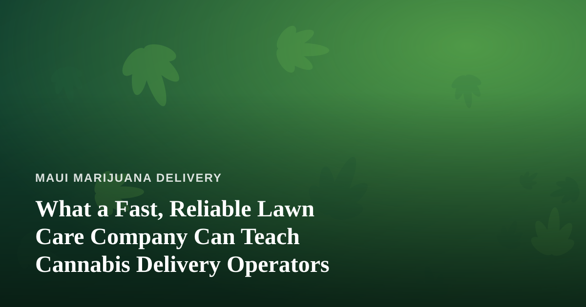 What a Fast, Reliable Lawn Care Company Can Teach Cannabis Delivery Operators