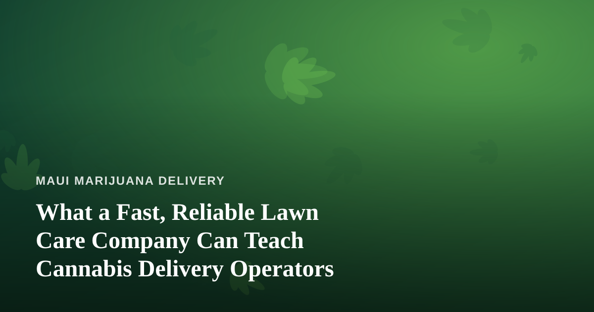 What a Fast, Reliable Lawn Care Company Can Teach Cannabis Delivery Operators