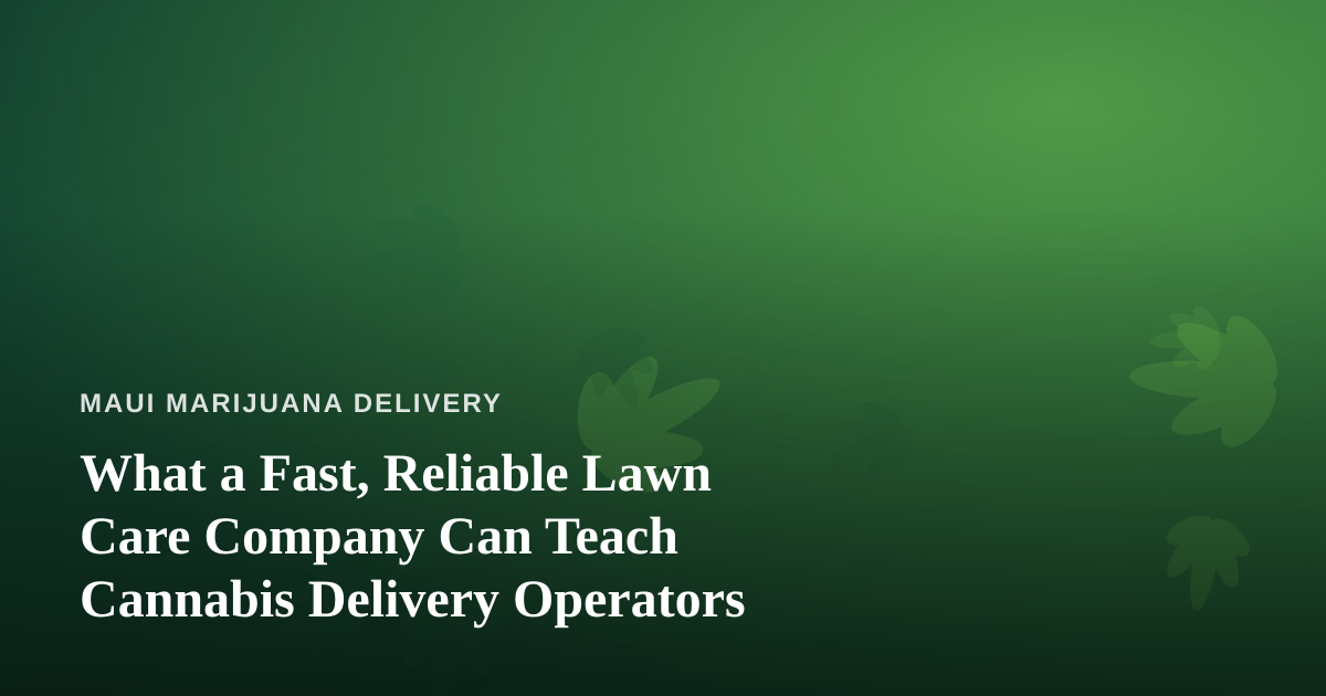 What a Fast, Reliable Lawn Care Company Can Teach Cannabis Delivery Operators