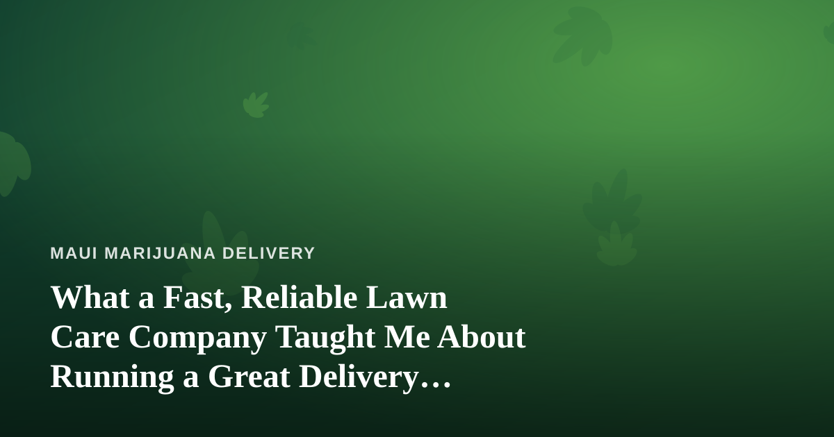 What a Fast, Reliable Lawn Care Company Taught Me About Running a Great Delivery Service