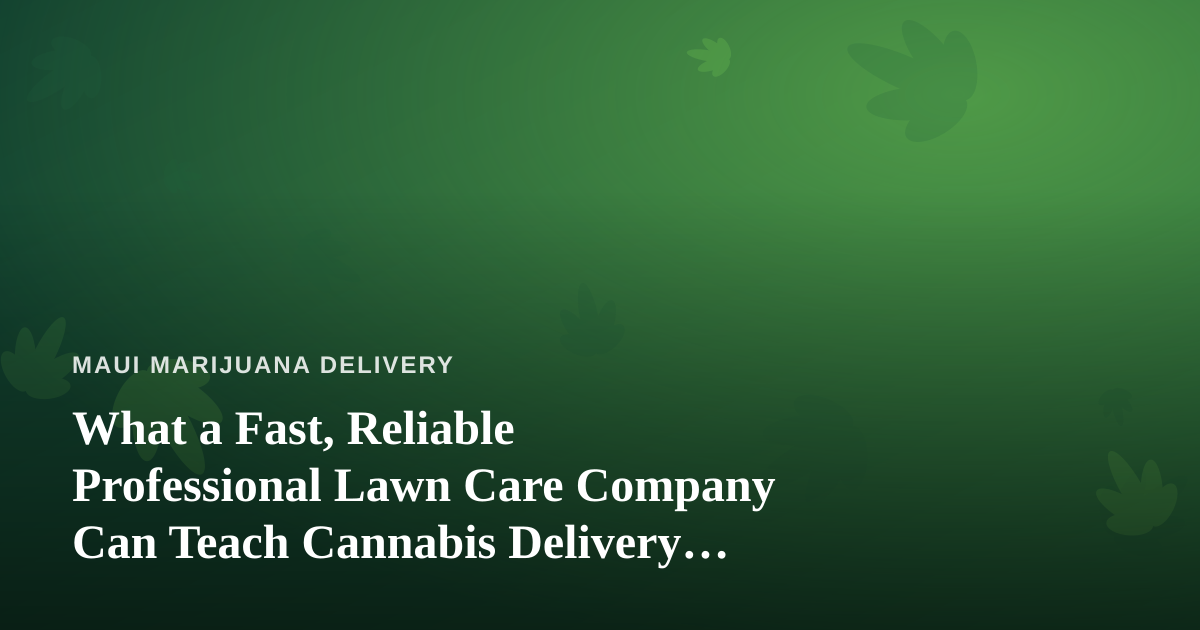 What a Fast, Reliable Professional Lawn Care Company Can Teach Cannabis Delivery Operators