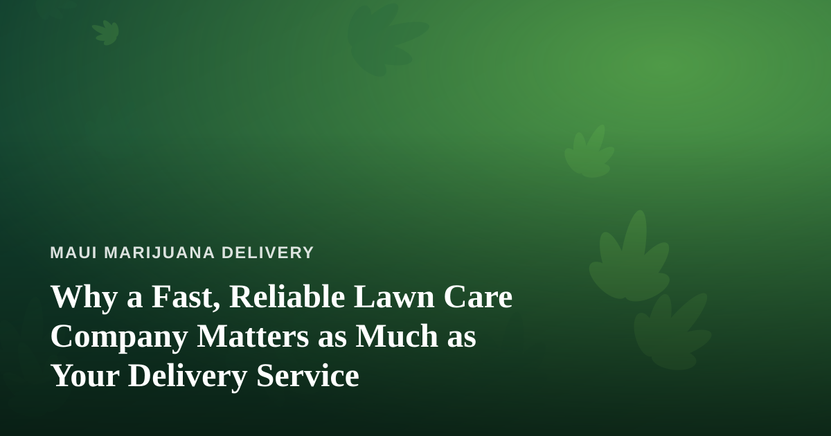 Why a Fast, Reliable Lawn Care Company Matters as Much as Your Delivery Service