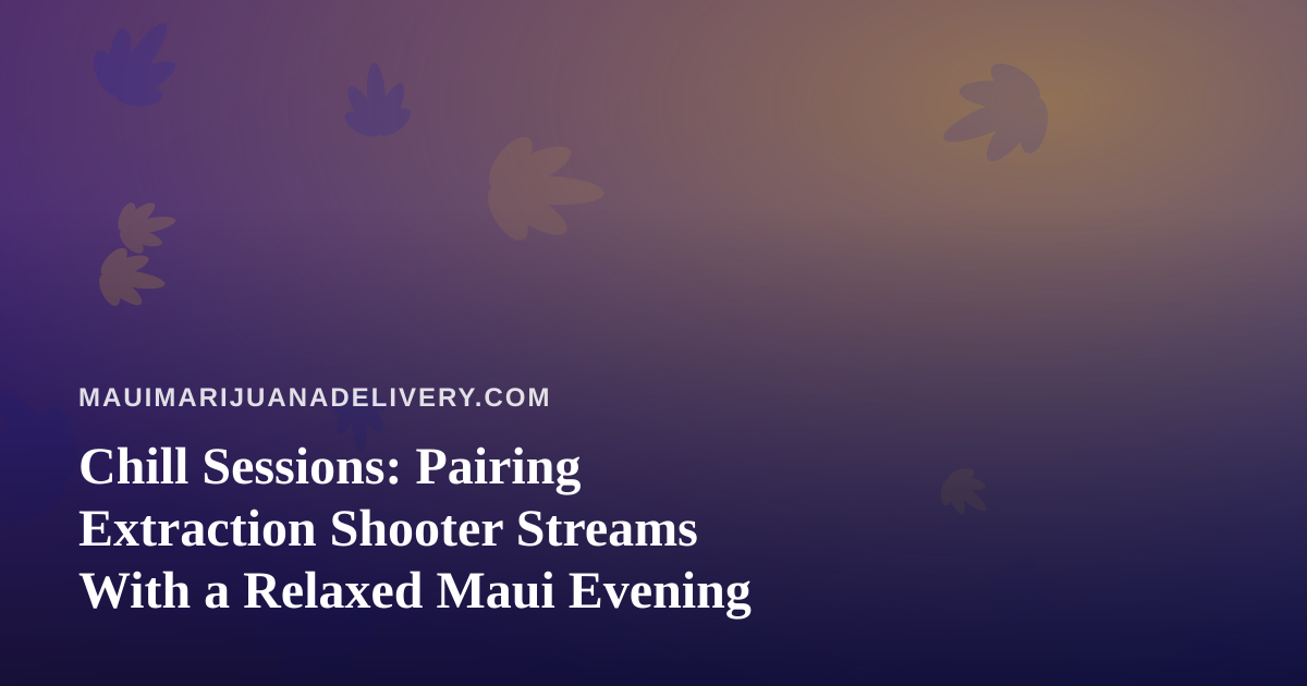 Chill Sessions: Pairing Extraction Shooter Streams With a Relaxed Maui Evening